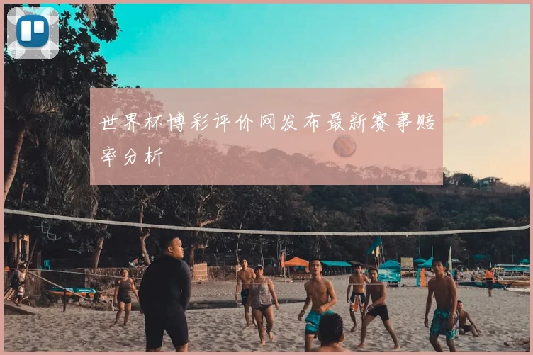 世界杯博彩评价网发布最新赛事赔率分析