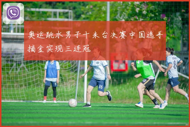 奥运跳水男子十米台决赛中国选手摘金实现三连冠