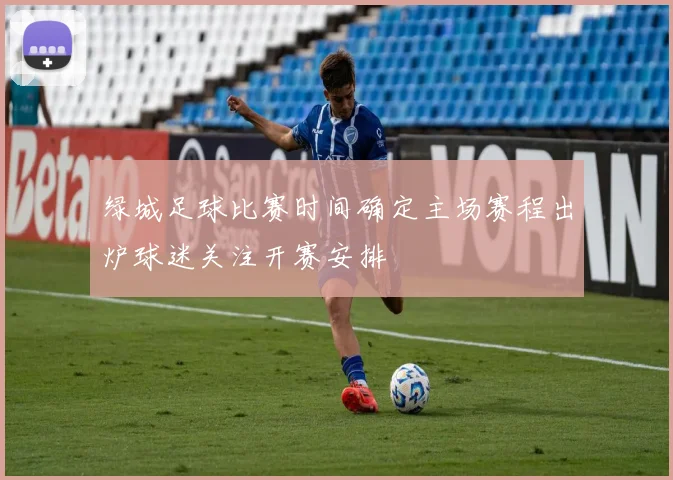 绿城足球比赛时间确定主场赛程出炉球迷关注开赛安排