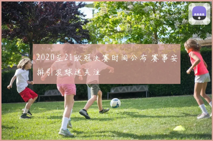 2020至21欧冠决赛时间公布 赛事安排引发球迷关注