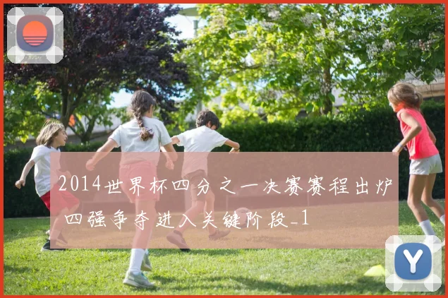 2014世界杯四分之一决赛赛程出炉 四强争夺进入关键阶段_1