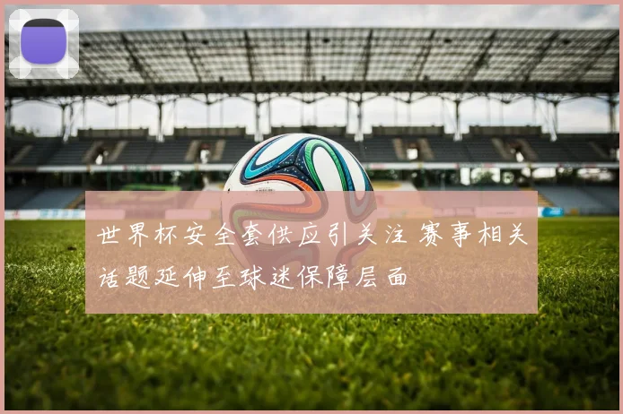 世界杯安全套供应引关注 赛事相关话题延伸至球迷保障层面