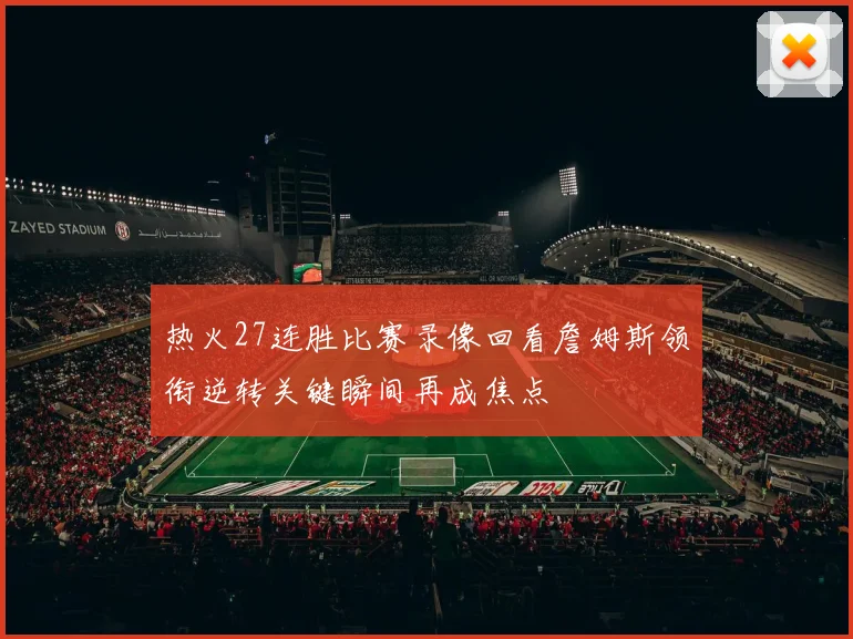 热火27连胜比赛录像回看詹姆斯领衔逆转关键瞬间再成焦点