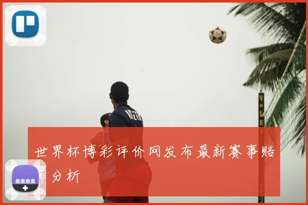世界杯博彩评价网发布最新赛事赔率分析