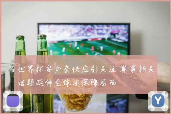 世界杯安全套供应引关注 赛事相关话题延伸至球迷保障层面