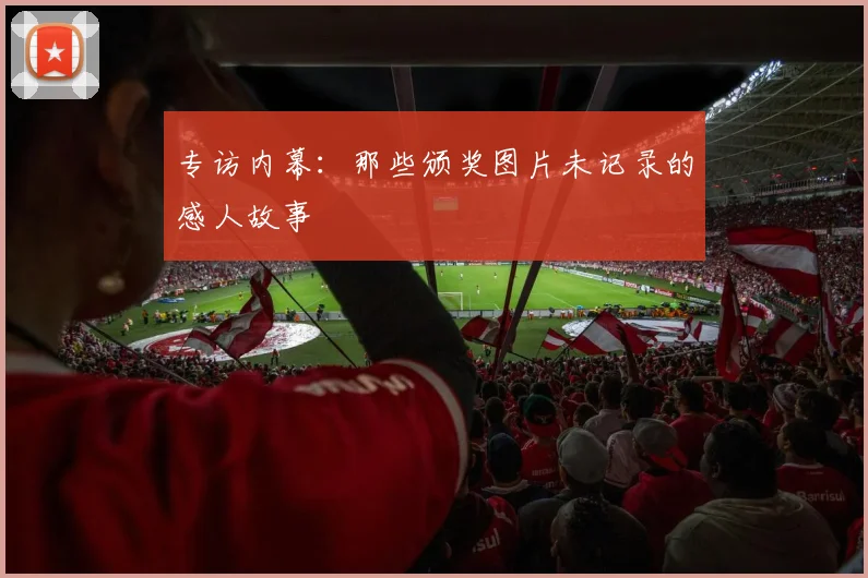 专访内幕：那些颁奖图片未记录的感人故事