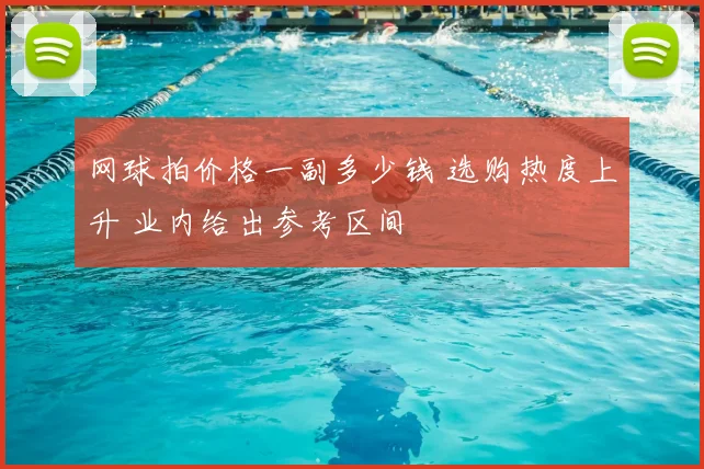 网球拍价格一副多少钱 选购热度上升 业内给出参考区间
