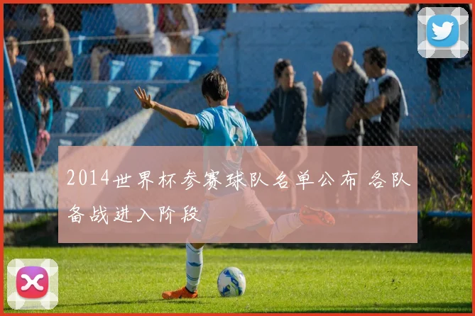 2014世界杯参赛球队名单公布 各队备战进入阶段