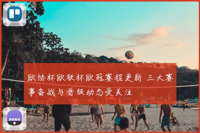 欧协杯欧联杯欧冠赛程更新 三大赛事备战与晋级动态受关注