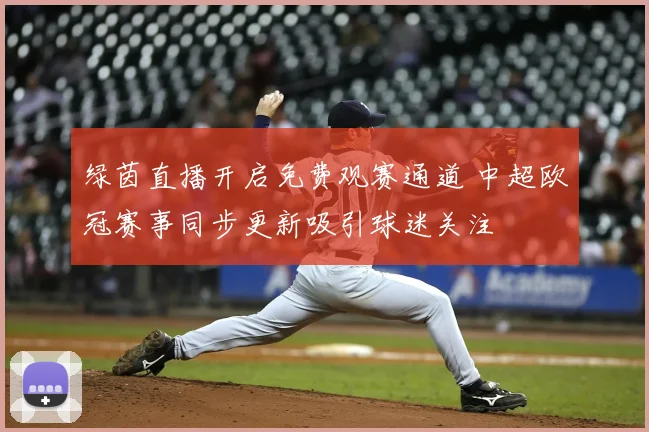 绿茵直播开启免费观赛通道 中超欧冠赛事同步更新吸引球迷关注