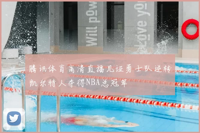 腾讯体育高清直播见证勇士队逆转凯尔特人夺得NBA总冠军