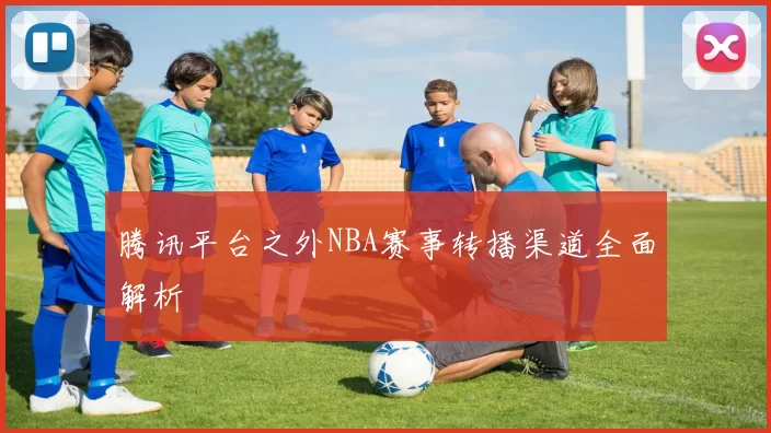 腾讯平台之外NBA赛事转播渠道全面解析