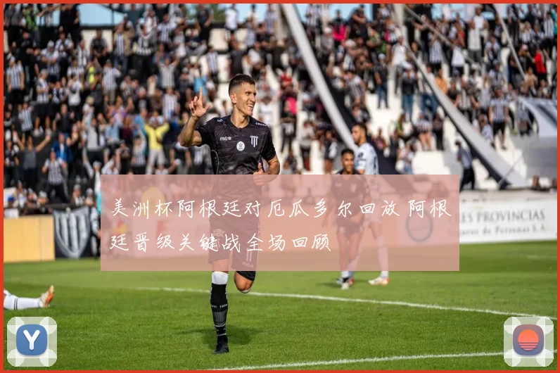 美洲杯阿根廷对厄瓜多尔回放 阿根廷晋级关键战全场回顾
