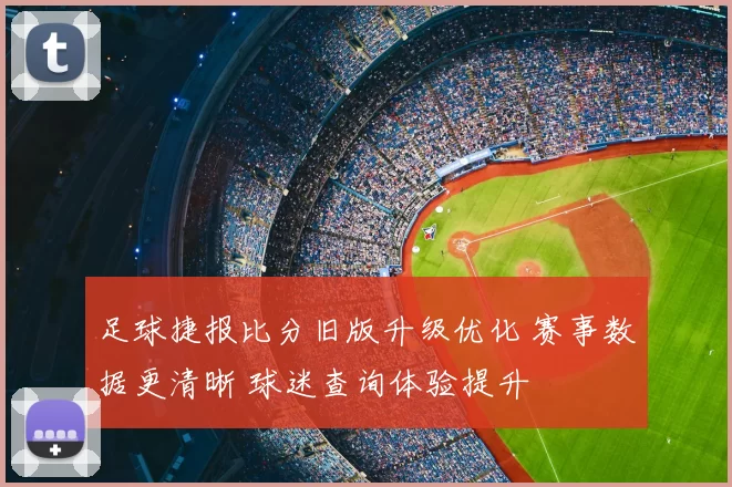 足球捷报比分旧版升级优化 赛事数据更清晰 球迷查询体验提升