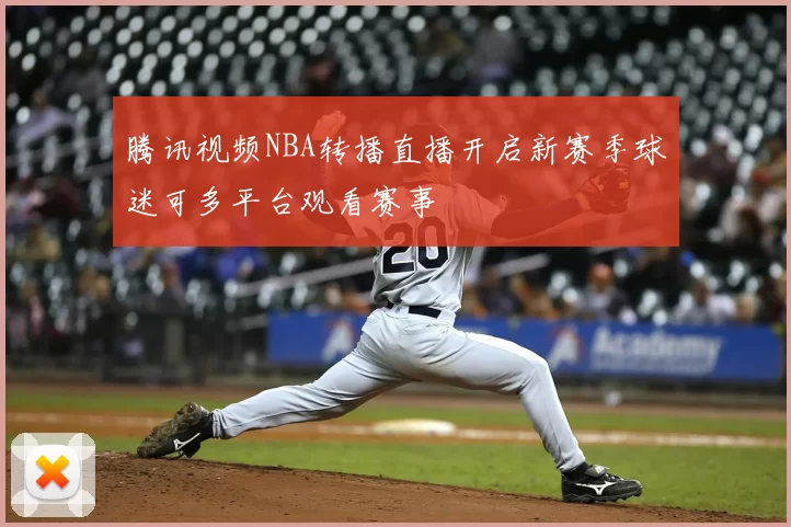 腾讯视频NBA转播直播开启新赛季球迷可多平台观看赛事