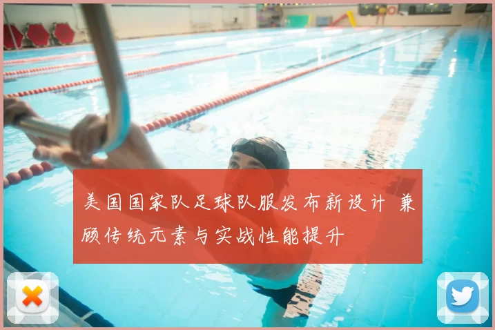 美国国家队足球队服发布新设计 兼顾传统元素与实战性能提升