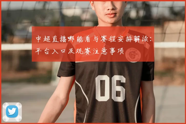 中超直播哪能看与赛程安排解读：平台入口及观赛注意事项