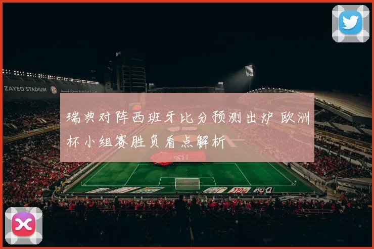瑞典对阵西班牙比分预测出炉 欧洲杯小组赛胜负看点解析