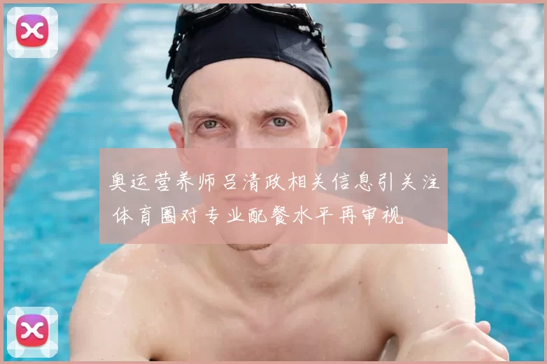 奥运营养师吕清政相关信息引关注 体育圈对专业配餐水平再审视