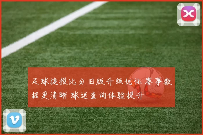 足球捷报比分旧版升级优化 赛事数据更清晰 球迷查询体验提升